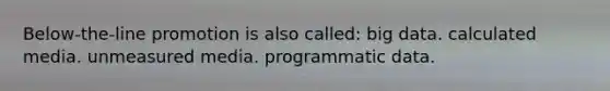 Below-the-line promotion is also called: big data. calculated media. unmeasured media. programmatic data.