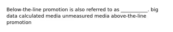 Below-the-line promotion is also referred to as ___________. big data calculated media unmeasured media above-the-line promotion