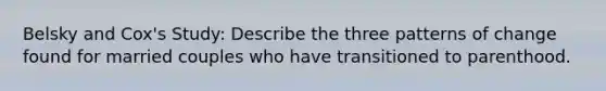 Belsky and Cox's Study: Describe the three patterns of change found for married couples who have transitioned to parenthood.
