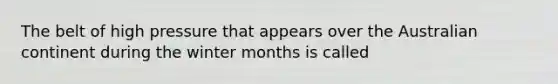 The belt of high pressure that appears over the Australian continent during the winter months is called