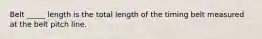 Belt _____ length is the total length of the timing belt measured at the belt pitch line.