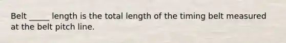 Belt _____ length is the total length of the timing belt measured at the belt pitch line.