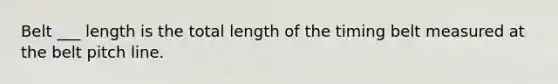 Belt ___ length is the total length of the timing belt measured at the belt pitch line.