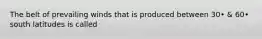 The belt of prevailing winds that is produced between 30• & 60• south latitudes is called