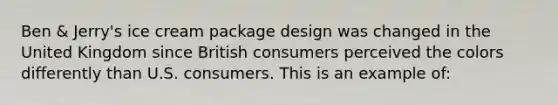 Ben & Jerry's ice cream package design was changed in the United Kingdom since British consumers perceived the colors differently than U.S. consumers. This is an example of: