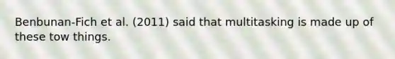 Benbunan-Fich et al. (2011) said that multitasking is made up of these tow things.