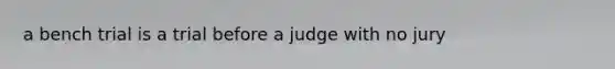 a bench trial is a trial before a judge with no jury