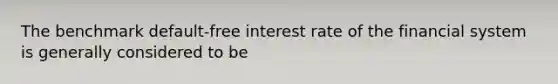 The benchmark default-free interest rate of the financial system is generally considered to be