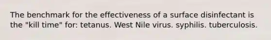 The benchmark for the effectiveness of a surface disinfectant is the "kill time" for: tetanus. West Nile virus. syphilis. tuberculosis.