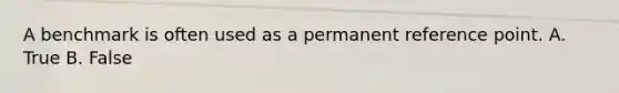 A benchmark is often used as a permanent reference point. A. True B. False