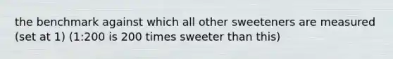 the benchmark against which all other sweeteners are measured (set at 1) (1:200 is 200 times sweeter than this)