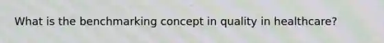 What is the benchmarking concept in quality in healthcare?