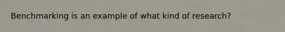 Benchmarking is an example of what kind of research?