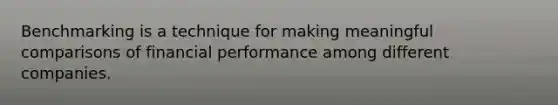 Benchmarking is a technique for making meaningful comparisons of financial performance among different companies.