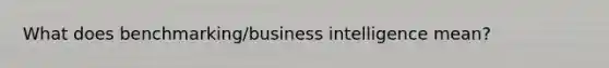 What does benchmarking/business intelligence mean?