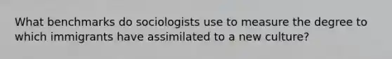 What benchmarks do sociologists use to measure the degree to which immigrants have assimilated to a new culture?