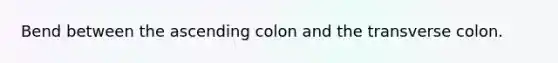 Bend between the ascending colon and the transverse colon.