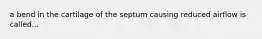 a bend in the cartilage of the septum causing reduced airflow is called...