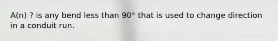 A(n) ? is any bend less than 90° that is used to change direction in a conduit run.