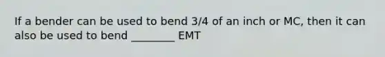 If a bender can be used to bend 3/4 of an inch or MC, then it can also be used to bend ________ EMT