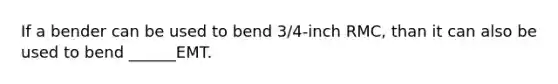 If a bender can be used to bend 3/4-inch RMC, than it can also be used to bend ______EMT.