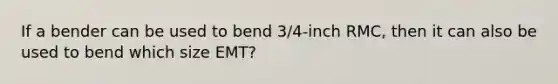 If a bender can be used to bend 3/4-inch RMC, then it can also be used to bend which size EMT?