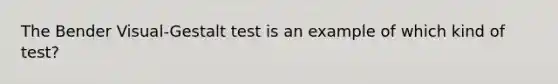 The Bender Visual-Gestalt test is an example of which kind of test?
