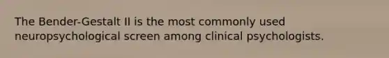 The Bender-Gestalt II is the most commonly used neuropsychological screen among clinical psychologists.