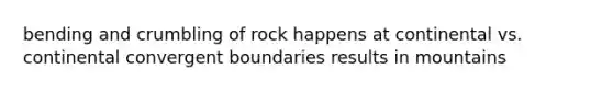 bending and crumbling of rock happens at continental vs. continental convergent boundaries results in mountains