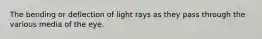 The bending or deflection of light rays as they pass through the various media of the eye.