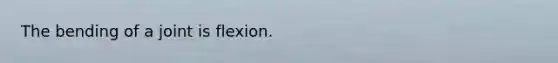 The bending of a joint is flexion.