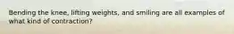 Bending the knee, lifting weights, and smiling are all examples of what kind of contraction?