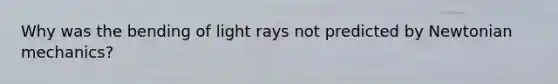 Why was the bending of light rays not predicted by Newtonian mechanics?