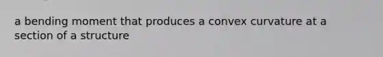 a bending moment that produces a convex curvature at a section of a structure