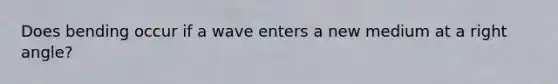 Does bending occur if a wave enters a new medium at a right angle?