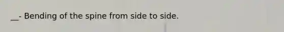 __- Bending of the spine from side to side.