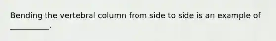 Bending the vertebral column from side to side is an example of __________.