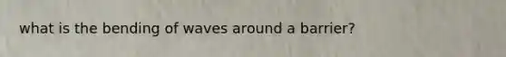 what is the bending of waves around a barrier?