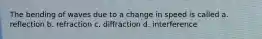 The bending of waves due to a change in speed is called a. reflection b. refraction c. diffraction d. interference