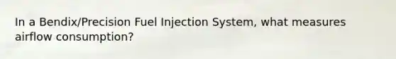 In a Bendix/Precision Fuel Injection System, what measures airflow consumption?