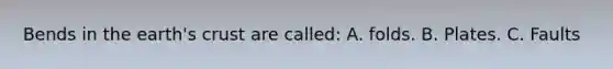 Bends in the earth's crust are called: A. folds. B. Plates. C. Faults