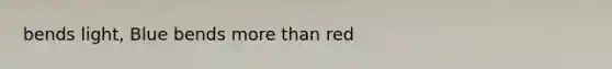 bends light, Blue bends <a href='https://www.questionai.com/knowledge/keWHlEPx42-more-than' class='anchor-knowledge'>more than</a> red