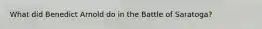 What did Benedict Arnold do in the Battle of Saratoga?