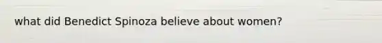 what did Benedict Spinoza believe about women?