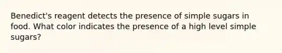 Benedict's reagent detects the presence of simple sugars in food. What color indicates the presence of a high level simple sugars?