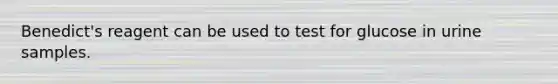 Benedict's reagent can be used to test for glucose in urine samples.