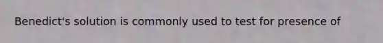 Benedict's solution is commonly used to test for presence of