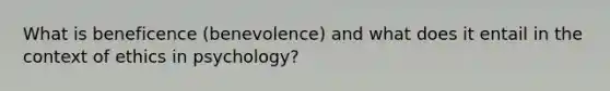 What is beneficence (benevolence) and what does it entail in the context of ethics in psychology?