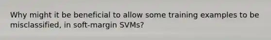 Why might it be beneficial to allow some training examples to be misclassified, in soft-margin SVMs?