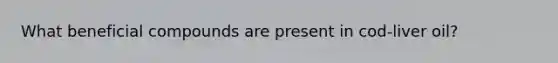 What beneficial compounds are present in cod-liver oil?